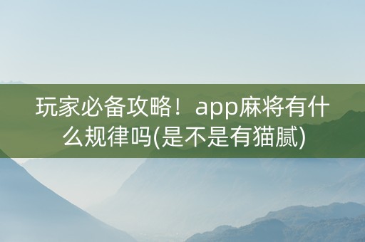 玩家必备攻略！app麻将有什么规律吗(是不是有猫腻)