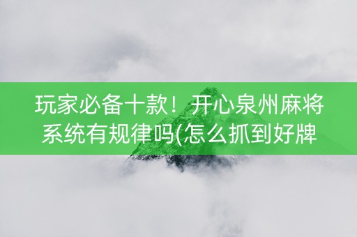 玩家必备十款！开心泉州麻将系统有规律吗(怎么抓到好牌)