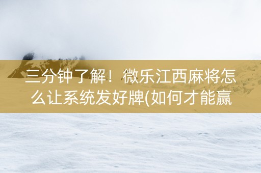 三分钟了解！微乐江西麻将怎么让系统发好牌(如何才能赢)