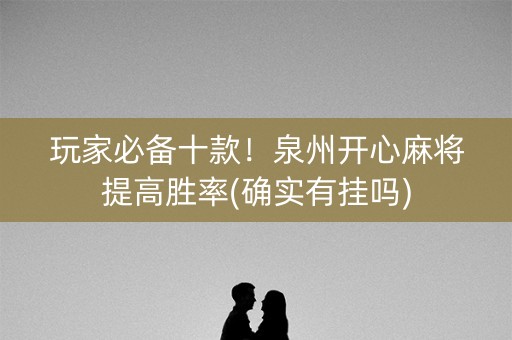 玩家必备十款！泉州开心麻将提高胜率(确实有挂吗)