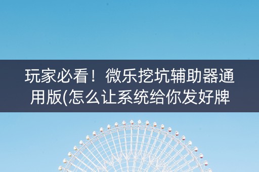 玩家必看！微乐挖坑辅助器通用版(怎么让系统给你发好牌)