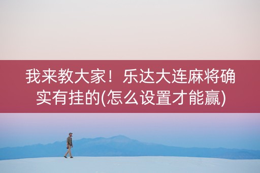 我来教大家！乐达大连麻将确实有挂的(怎么设置才能赢)