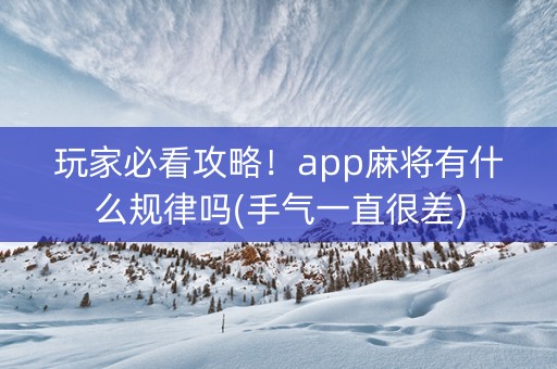 玩家必看攻略！app麻将有什么规律吗(手气一直很差)