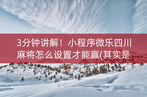 3分钟讲解！小程序微乐四川麻将怎么设置才能赢(其实是有挂确实有挂)