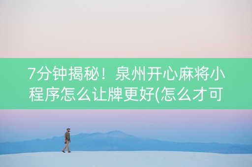 7分钟揭秘！泉州开心麻将小程序怎么让牌更好(怎么才可以赢)