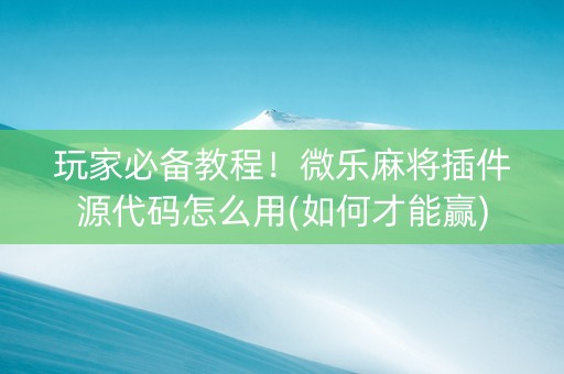 玩家必备教程！微乐麻将插件源代码怎么用(如何才能赢)