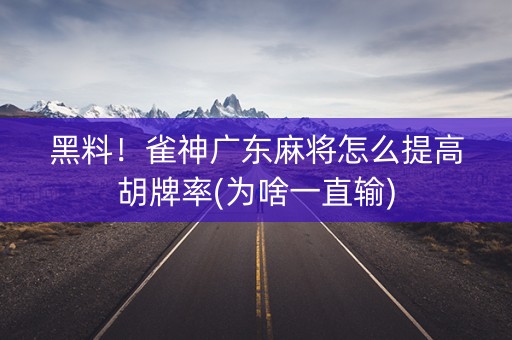 黑料！雀神广东麻将怎么提高胡牌率(为啥一直输)
