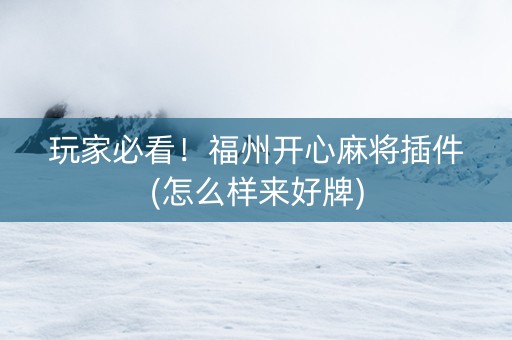 玩家必看！福州开心麻将插件(怎么样来好牌)