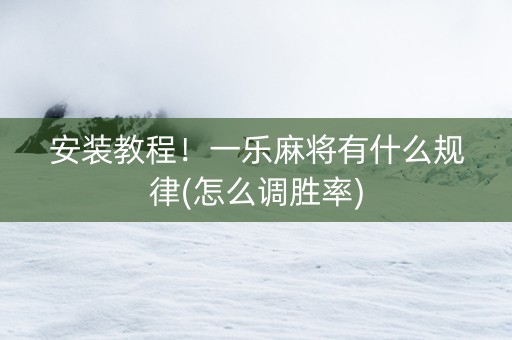 安装教程！一乐麻将有什么规律(怎么调胜率)