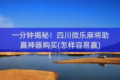 一分钟揭秘！四川微乐麻将助赢神器购买(怎样容易赢)