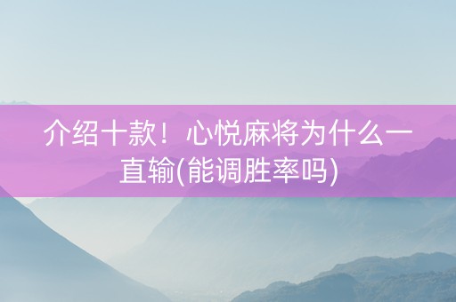 介绍十款！心悦麻将为什么一直输(能调胜率吗)