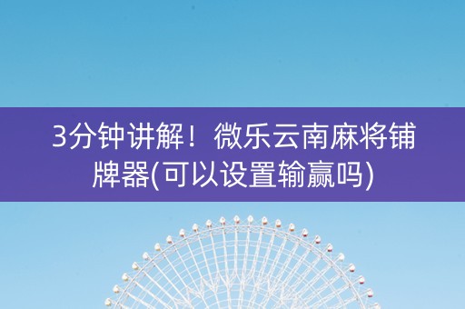 3分钟讲解！微乐云南麻将铺牌器(可以设置输赢吗)