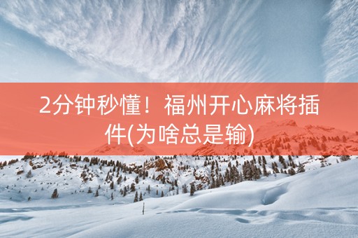 2分钟秒懂！福州开心麻将插件(为啥总是输)