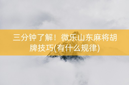 三分钟了解！微乐山东麻将胡牌技巧(有什么规律)