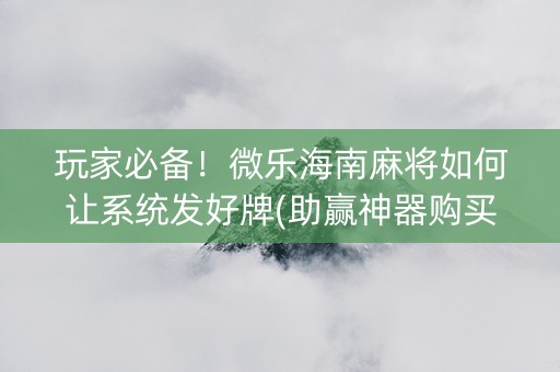 玩家必备！微乐海南麻将如何让系统发好牌(助赢神器购买)