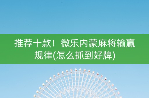 推荐十款！微乐内蒙麻将输赢规律(怎么抓到好牌)