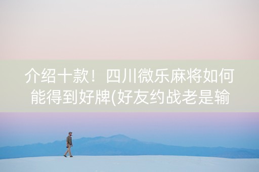 介绍十款！四川微乐麻将如何能得到好牌(好友约战老是输)