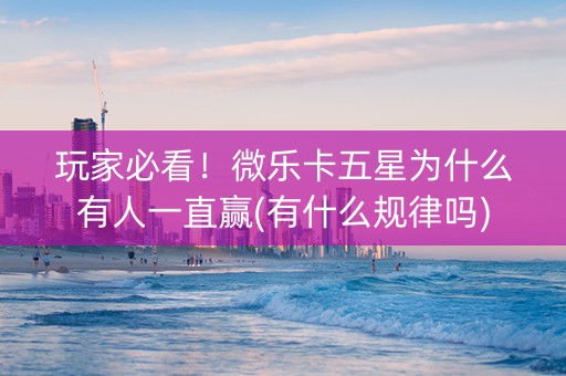 玩家必看！微乐卡五星为什么有人一直赢(有什么规律吗)