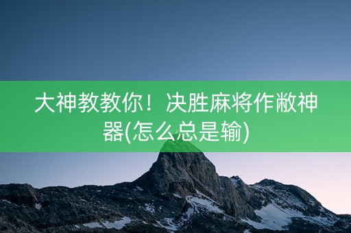 大神教教你！决胜麻将作敝神器(怎么总是输)