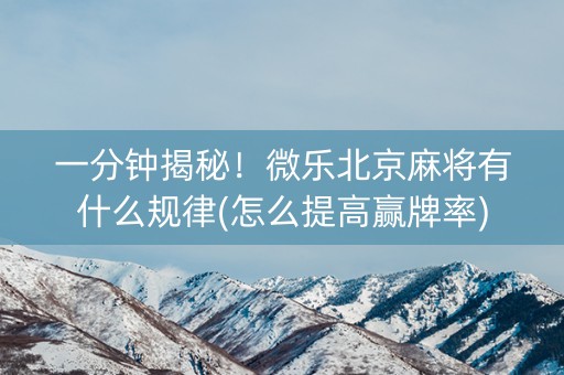 一分钟揭秘！微乐北京麻将有什么规律(怎么提高赢牌率)