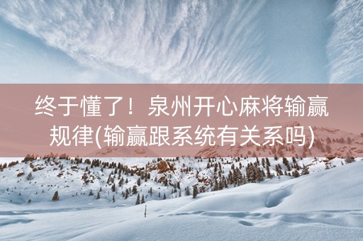 终于懂了！泉州开心麻将输赢规律(输赢跟系统有关系吗)