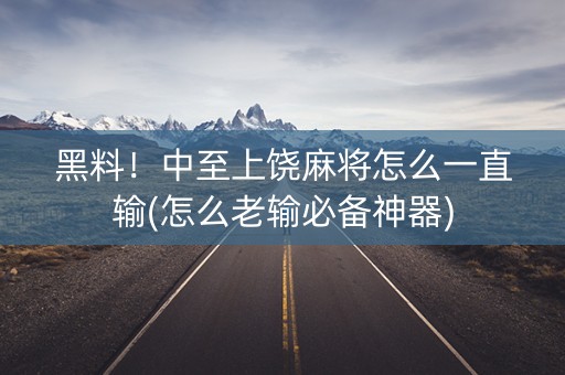 黑料！中至上饶麻将怎么一直输(怎么老输必备神器)