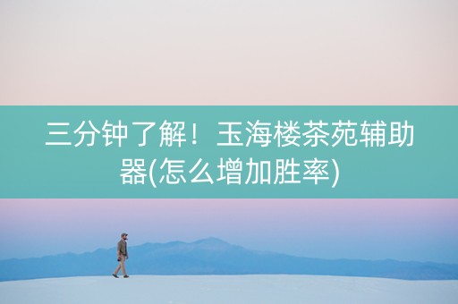 三分钟了解！玉海楼茶苑辅助器(怎么增加胜率)
