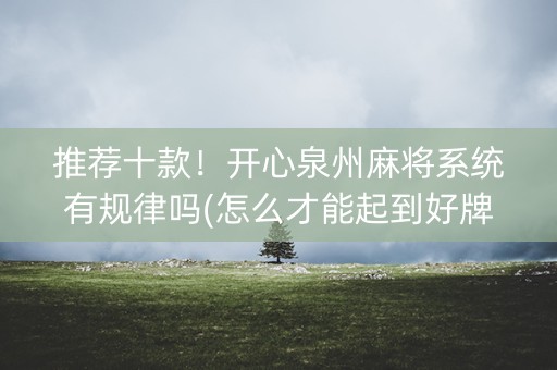 推荐十款！开心泉州麻将系统有规律吗(怎么才能起到好牌)