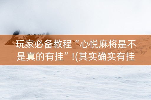 玩家必备教程“心悦麻将是不是真的有挂”!(其实确实有挂)-抖音