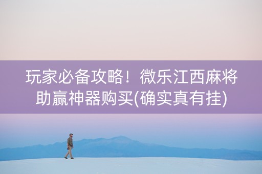 玩家必备攻略！微乐江西麻将助赢神器购买(确实真有挂)