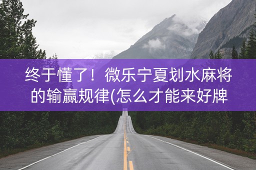 终于懂了！微乐宁夏划水麻将的输赢规律(怎么才能来好牌)