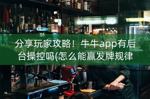 分享玩家攻略！牛牛app有后台操控吗(怎么能赢发牌规律)