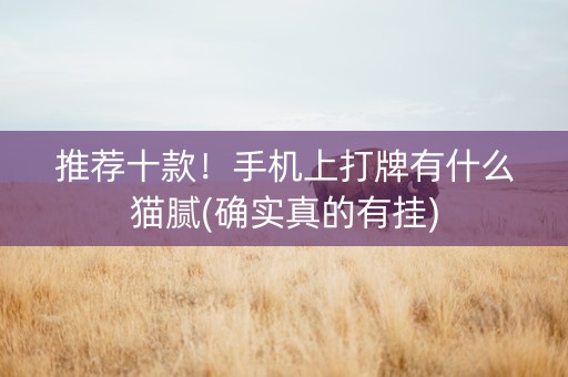 推荐十款！手机上打牌有什么猫腻(确实真的有挂)