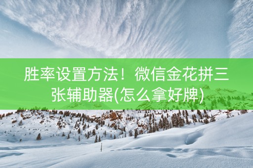 胜率设置方法！微信金花拼三张辅助器(怎么拿好牌)