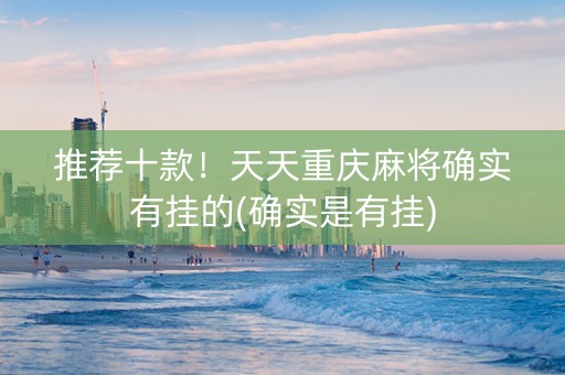 推荐十款！天天重庆麻将确实有挂的(确实是有挂)