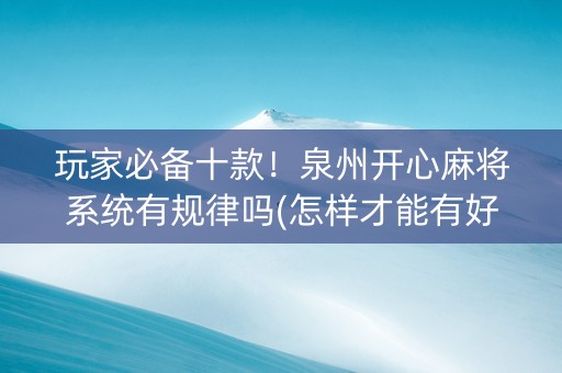 玩家必备十款！泉州开心麻将系统有规律吗(怎样才能有好牌)