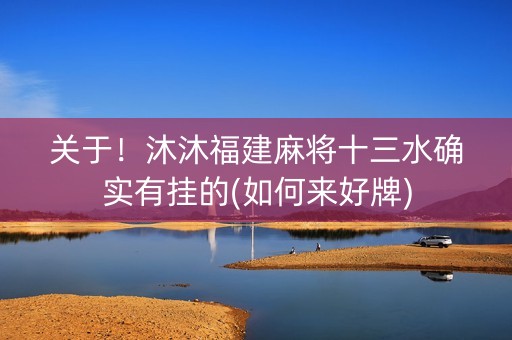 关于！沐沐福建麻将十三水确实有挂的(如何来好牌)