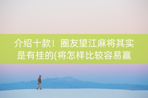 介绍十款！圈友望江麻将其实是有挂的(将怎样比较容易赢)