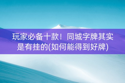 玩家必备十款！同城字牌其实是有挂的(如何能得到好牌)