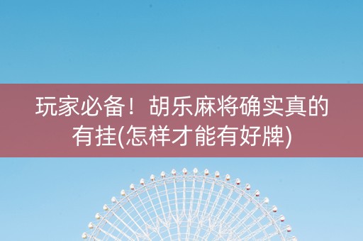 玩家必备！胡乐麻将确实真的有挂(怎样才能有好牌)
