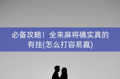 必备攻略！全来麻将确实真的有挂(怎么打容易赢)