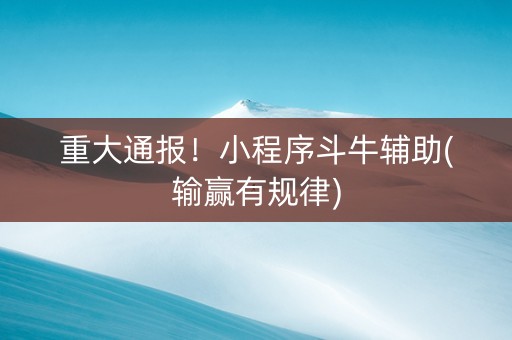重大通报！小程序斗牛辅助(输赢有规律)