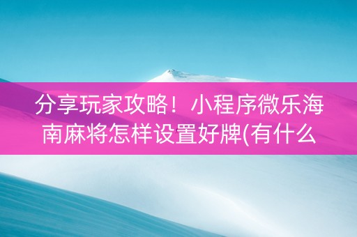分享玩家攻略！小程序微乐海南麻将怎样设置好牌(有什么赢的技巧)