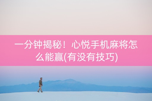 一分钟揭秘！心悦手机麻将怎么能赢(有没有技巧)