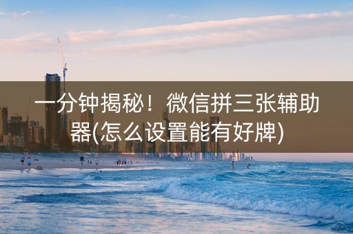 一分钟揭秘！微信拼三张辅助器(怎么设置能有好牌)