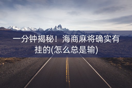 一分钟揭秘！海商麻将确实有挂的(怎么总是输)