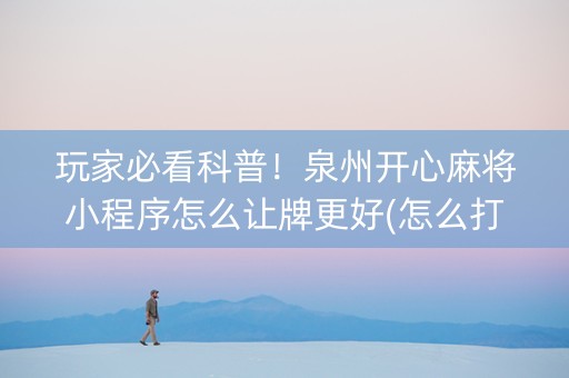 玩家必看科普！泉州开心麻将小程序怎么让牌更好(怎么打系统才能给好牌)