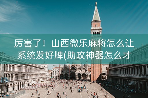 厉害了！山西微乐麻将怎么让系统发好牌(助攻神器怎么才会赢)