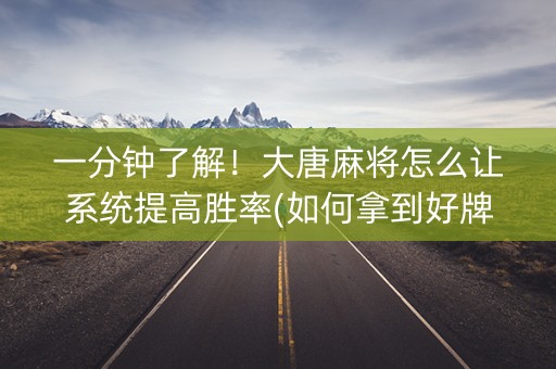 一分钟了解！大唐麻将怎么让系统提高胜率(如何拿到好牌)