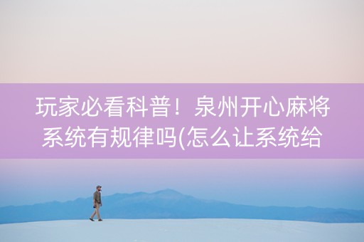 玩家必看科普！泉州开心麻将系统有规律吗(怎么让系统给好牌)
